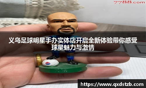 义乌足球明星手办实体店开启全新体验带你感受球星魅力与激情