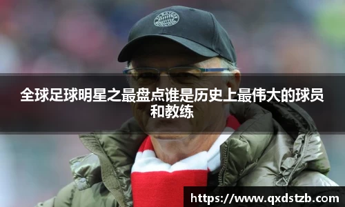 全球足球明星之最盘点谁是历史上最伟大的球员和教练