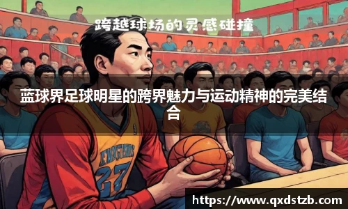 蓝球界足球明星的跨界魅力与运动精神的完美结合